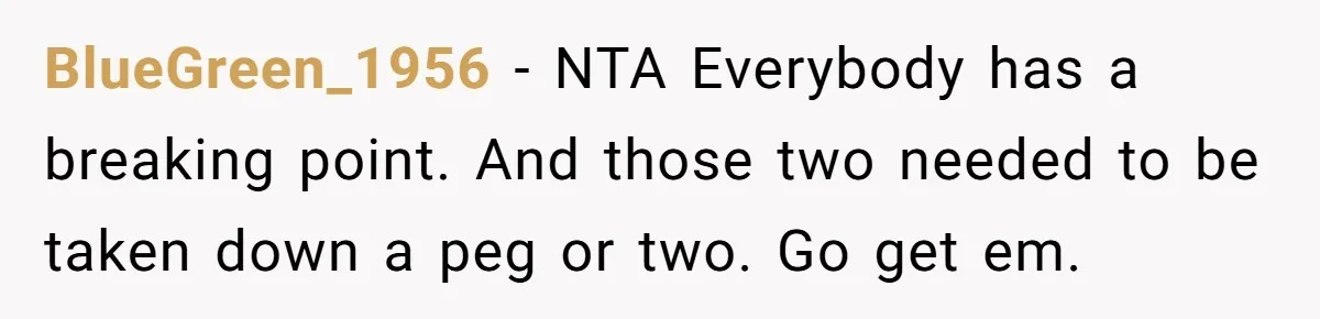 BlueGreen_1956 − NTA Everybody has a breaking point. And those two needed to be taken down a peg or two. Go get em.