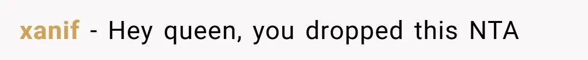 xanif − Hey queen, you dropped this NTA