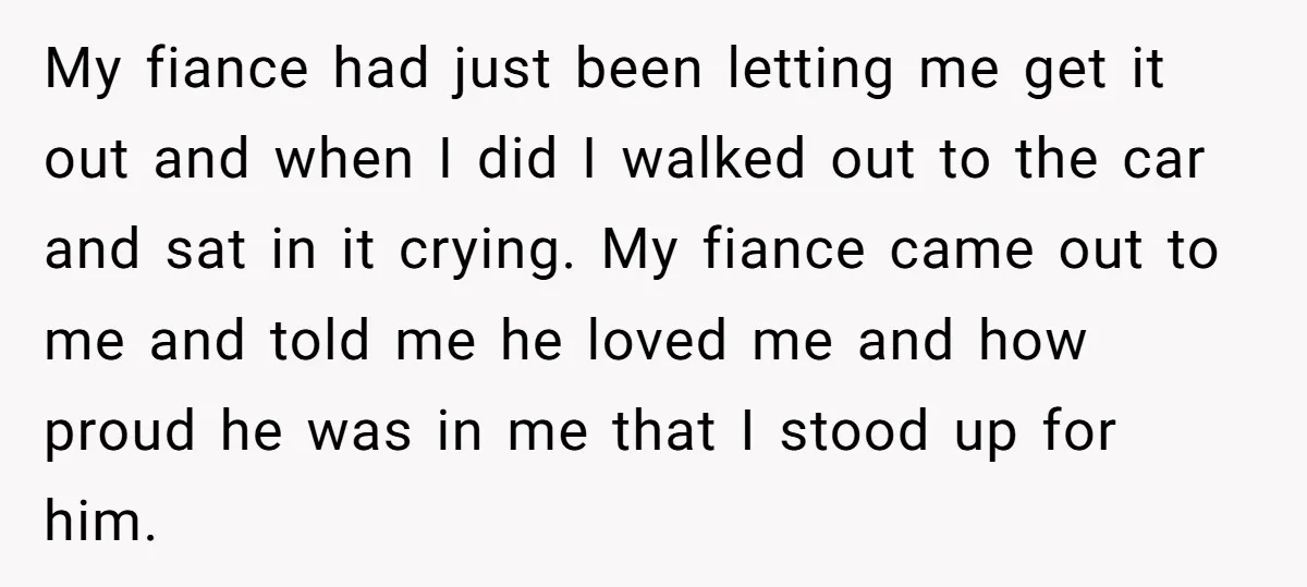 My fiance had just been letting me get it out and when I did I walked out to the car and sat in it crying. My fiance came out to...