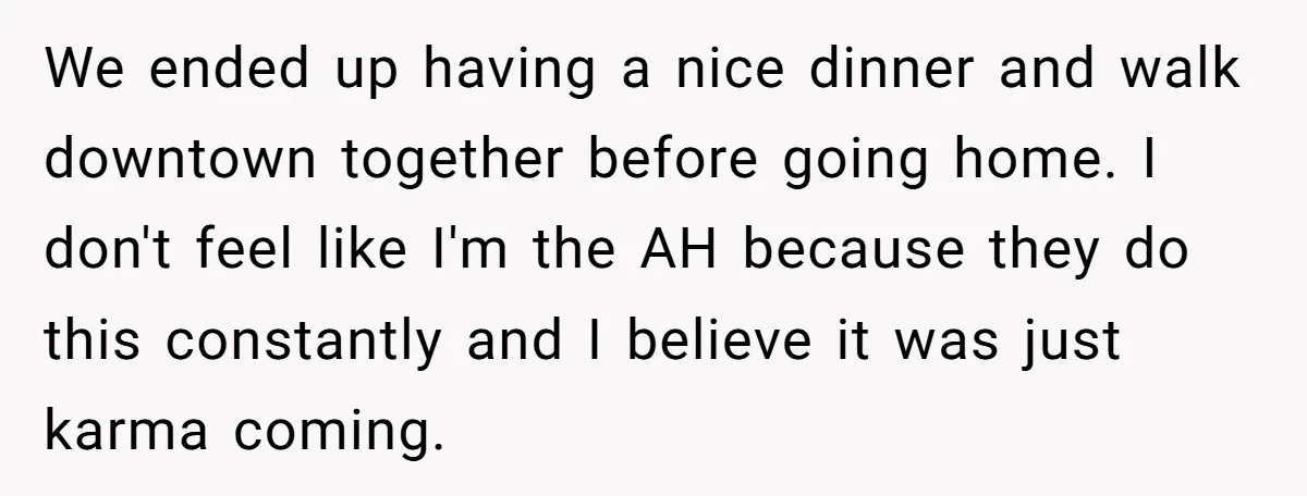 We ended up having a nice dinner and walk downtown together before going home. I don't feel like I'm the AH because they do this constantly and I believe it...