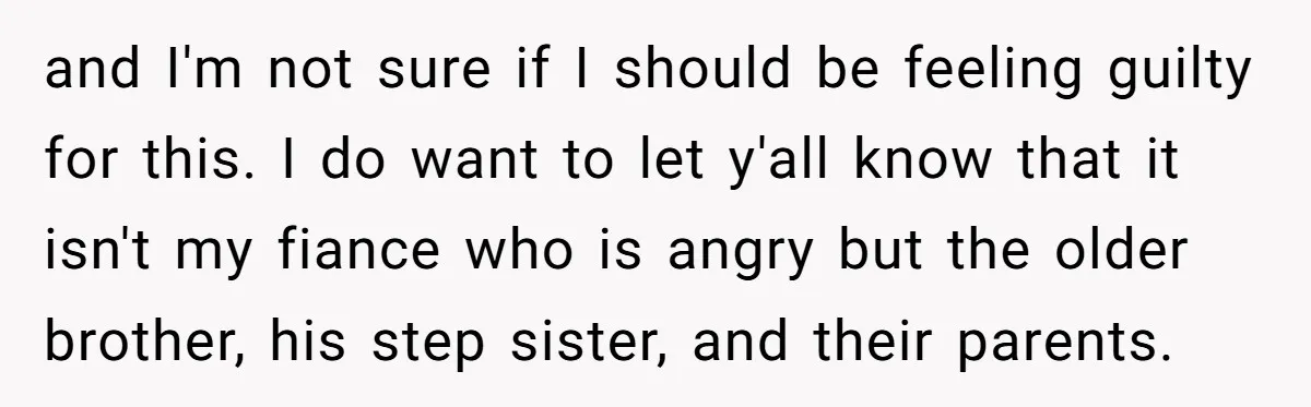 and I'm not sure if I should be feeling guilty for this. I do want to let y'all know that it isn't my fiance who is angry but the older...