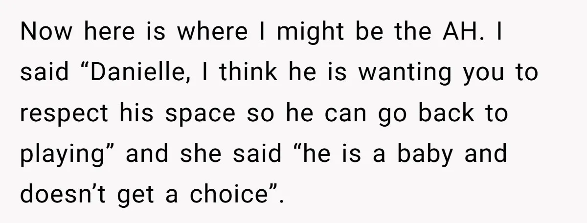 Now here is where I might be the AH. I said “Danielle, I think he is wanting you to respect his space so he can go back to playing” and...