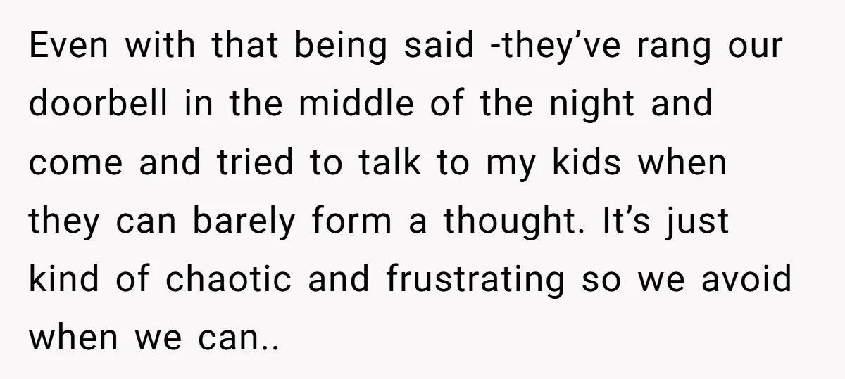 Even with that being said -they’ve rang our doorbell in the middle of the night and come and tried to talk to my kids when they can barely form a...