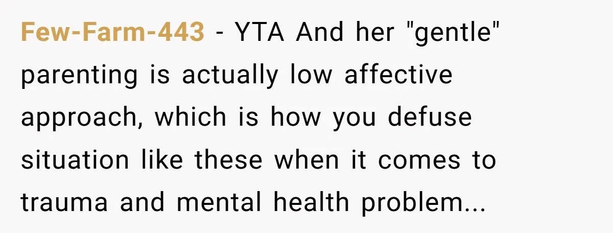 Few-Farm-443 − YTA And her "gentle" parenting is actually low affective approach, which is how you defuse situation like these when it comes to trauma and mental health problem...