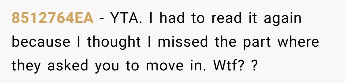 8512764EA − YTA. I had to read it again because I thought I missed the part where they asked you to move in. Wtf? ?