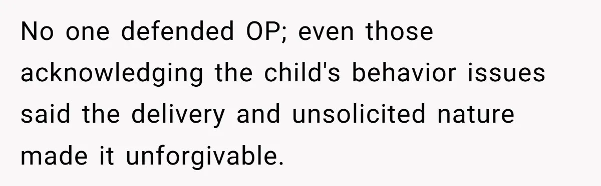 No one defended OP; even those acknowledging the child's behavior issues said the delivery and unsolicited nature made it unforgivable.