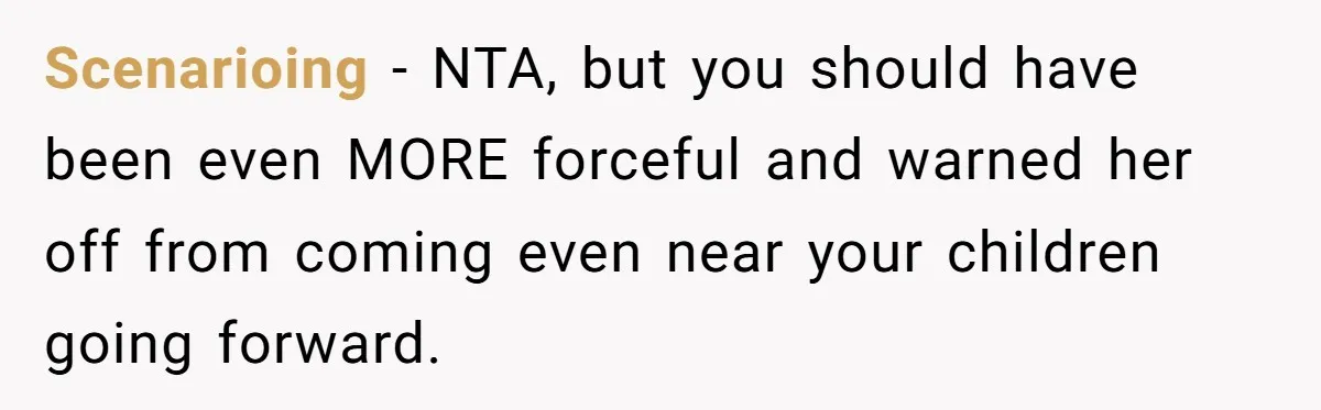 Scenarioing − NTA, but you should have been even MORE forceful and warned her off from coming even near your children going forward.