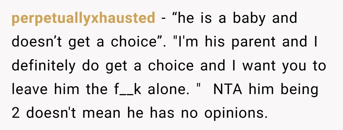 perpetuallyxhausted − “he is a baby and doesn’t get a choice”. "I'm his parent and I definitely do get a choice and I want you to leave him the f__k...