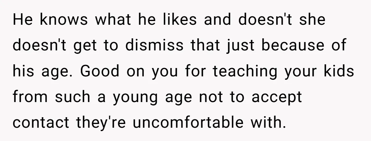He knows what he likes and doesn't she doesn't get to dismiss that just because of his age. Good on you for teaching your kids from such a young age...