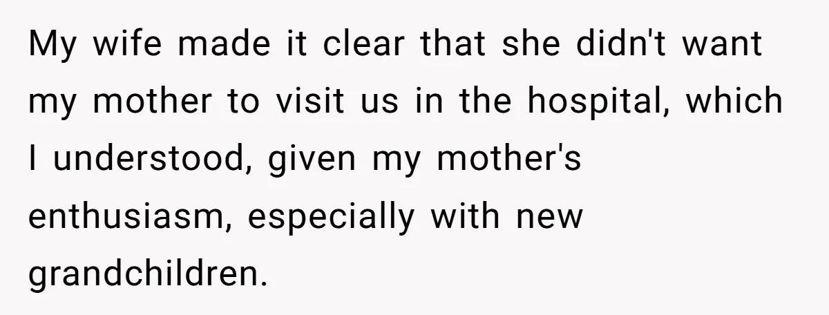 My wife made it clear that she didn't want my mother to visit us in the hospital, which I understood, given my mother's enthusiasm, especially with new grandchildren.