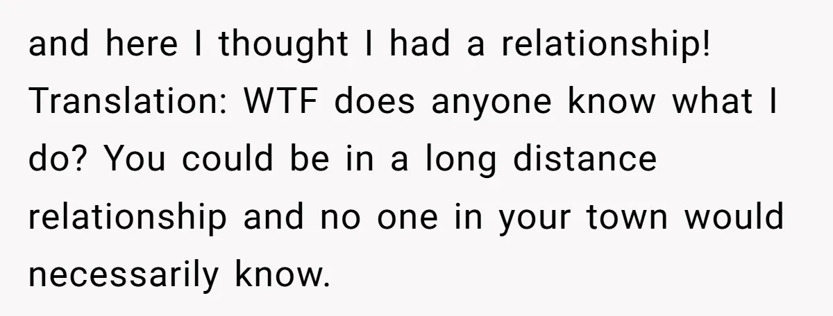 and here I thought I had a relationship! Translation: WTF does anyone know what I do? You could be in a long distance relationship and no one in your town...