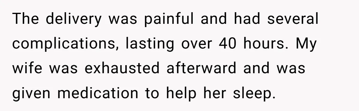The delivery was painful and had several complications, lasting over 40 hours. My wife was exhausted afterward and was given medication to help her sleep.
