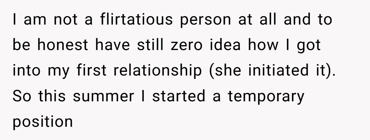 I am not a flirtatious person at all and to be honest have still zero idea how I got into my first relationship (she initiated it). So this summer I...