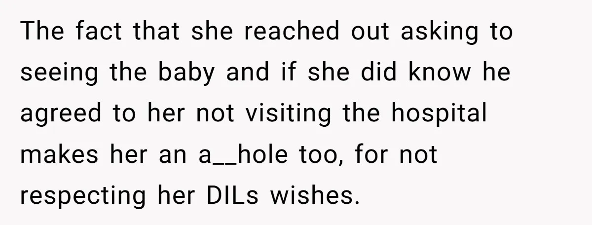 The fact that she reached out asking to seeing the baby and if she did know he agreed to her not visiting the hospital makes her an a__hole too, for...