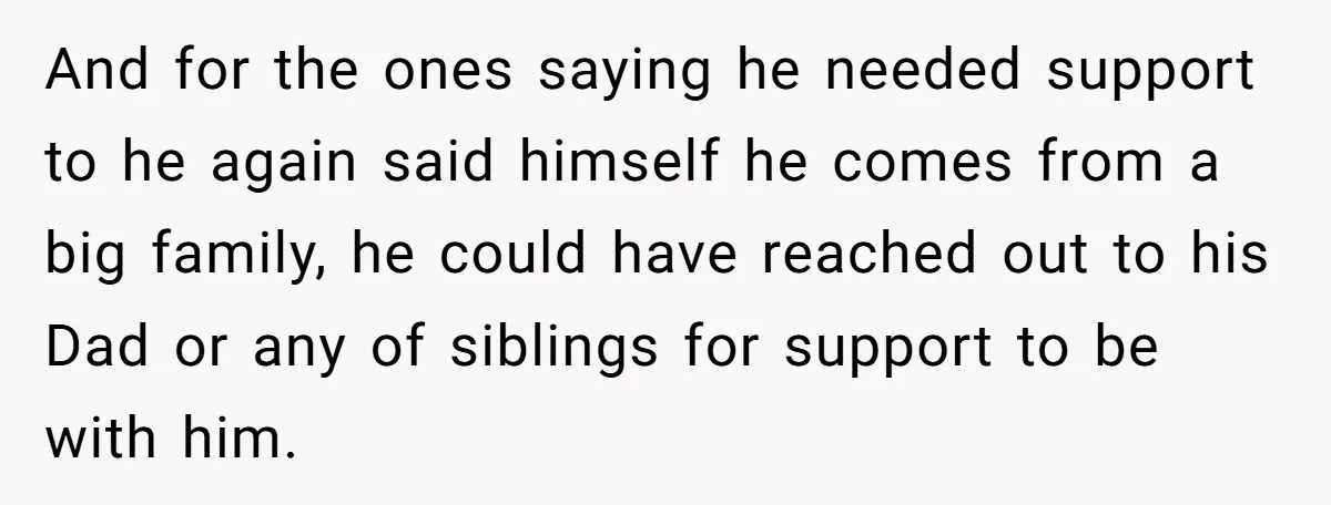 And for the ones saying he needed support to he again said himself he comes from a big family, he could have reached out to his Dad or any of...