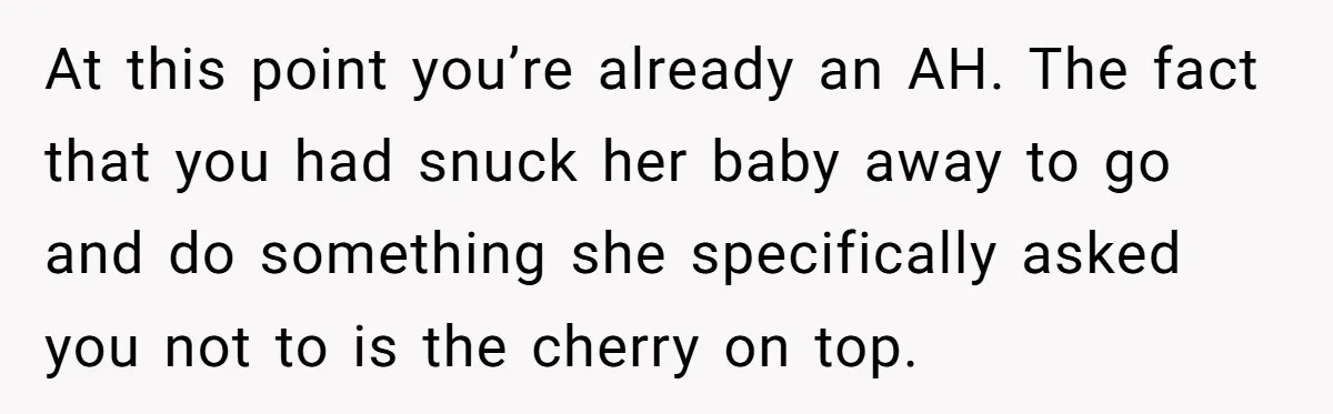At this point you’re already an AH. The fact that you had snuck her baby away to go and do something she specifically asked you not to is the cherry...