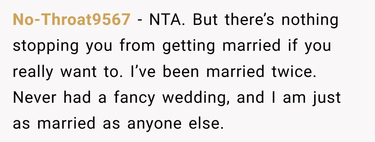 No-Throat9567 − NTA. But there’s nothing stopping you from getting married if you really want to. I’ve been married twice. Never had a fancy wedding, and I am just as...