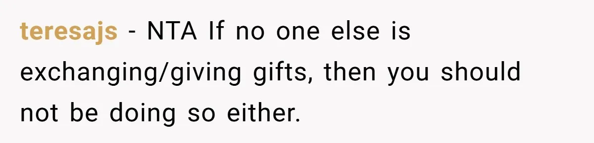 teresajs − NTA If no one else is exchanging/giving gifts, then you should not be doing so either.