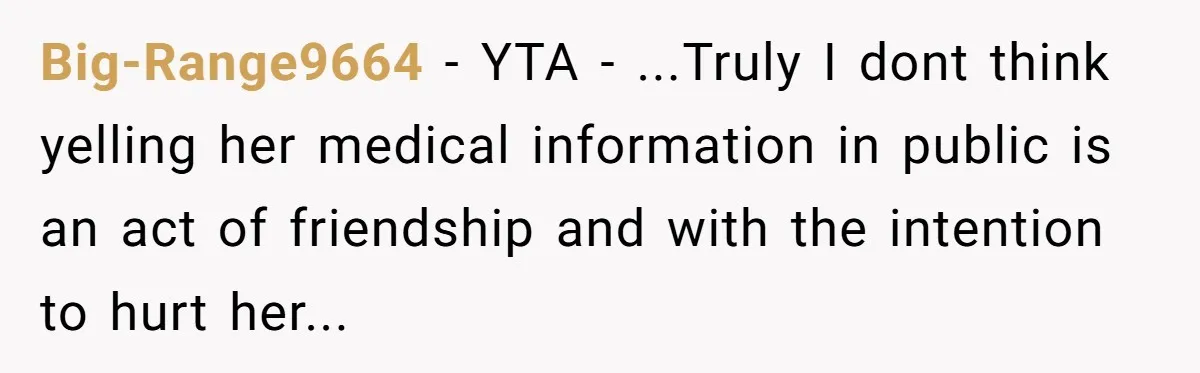 Big-Range9664 − YTA - ...Truly I dont think yelling her medical information in public is an act of friendship and with the intention to hurt her...