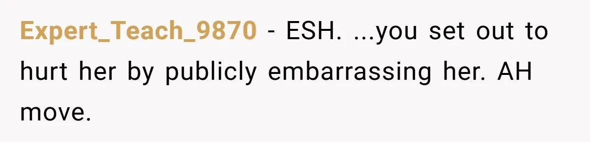 Expert_Teach_9870 − ESH. ...you set out to hurt her by publicly embarrassing her. AH move.