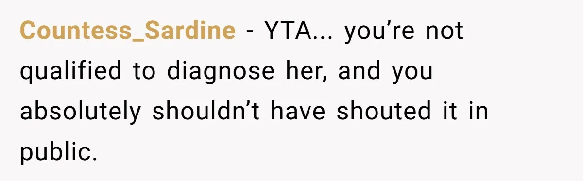 Countess_Sardine − YTA... you’re not qualified to diagnose her, and you absolutely shouldn’t have shouted it in public.