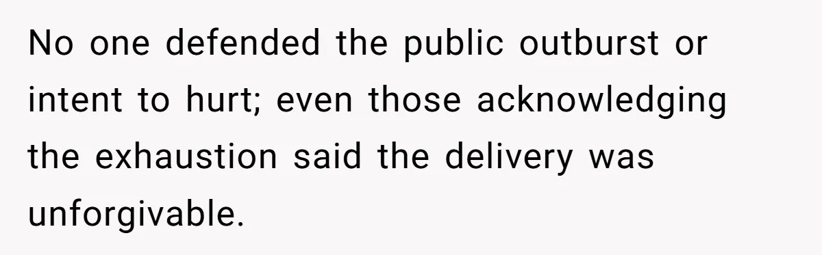 No one defended the public outburst or intent to hurt; even those acknowledging the exhaustion said the delivery was unforgivable.