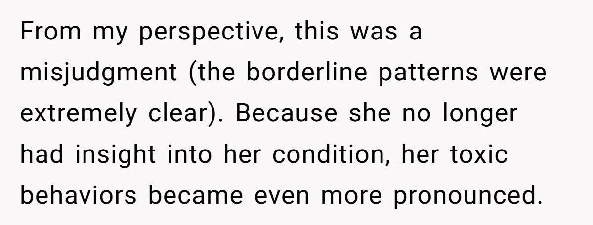 From my perspective, this was a misjudgment (the borderline patterns were extremely clear). Because she no longer had insight into her condition, her toxic behaviors became even more pronounced.
