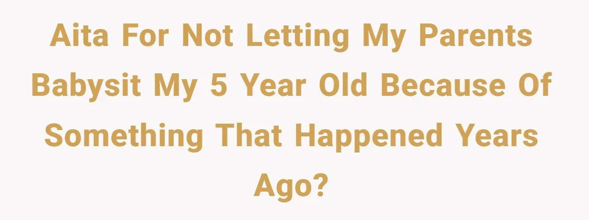 AITA For not letting my parents babysit my 5 year old because of something that happened years ago?