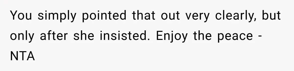 You simply pointed that out very clearly, but only after she insisted. Enjoy the peace - NTA
