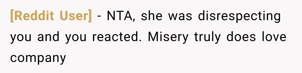 [Reddit User] − NTA, she was disrespecting you and you reacted. Misery truly does love company