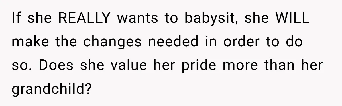 If she REALLY wants to babysit, she WILL make the changes needed in order to do so. Does she value her pride more than her grandchild?