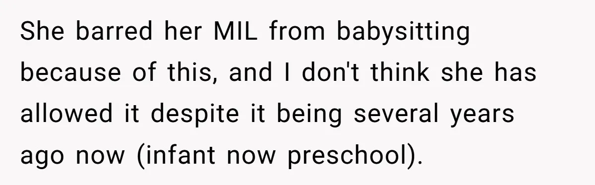 She barred her MIL from babysitting because of this, and I don't think she has allowed it despite it being several years ago now (infant now preschool).
