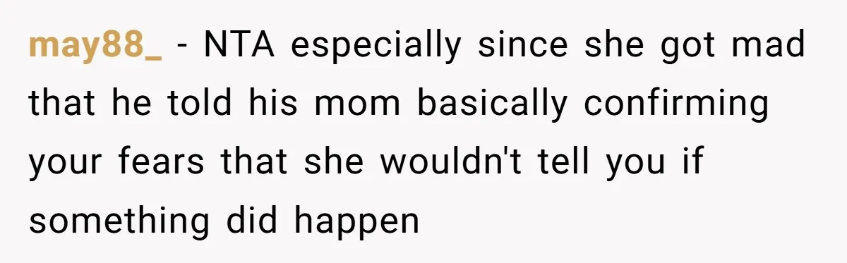 may88_ − NTA especially since she got mad that he told his mom basically confirming your fears that she wouldn't tell you if something did happen