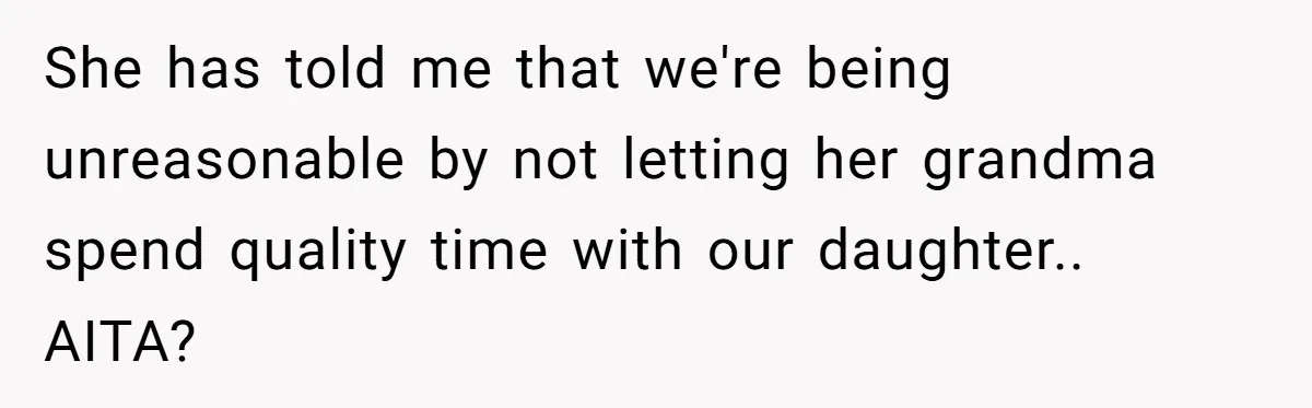 She has told me that we're being unreasonable by not letting her grandma spend quality time with our daughter.. AITA?