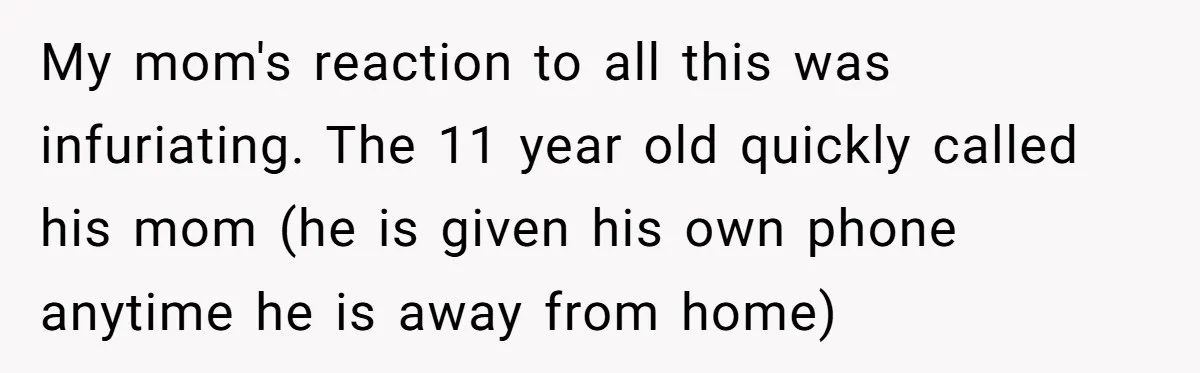 My mom's reaction to all this was infuriating. The 11 year old quickly called his mom (he is given his own phone anytime he is away from home)