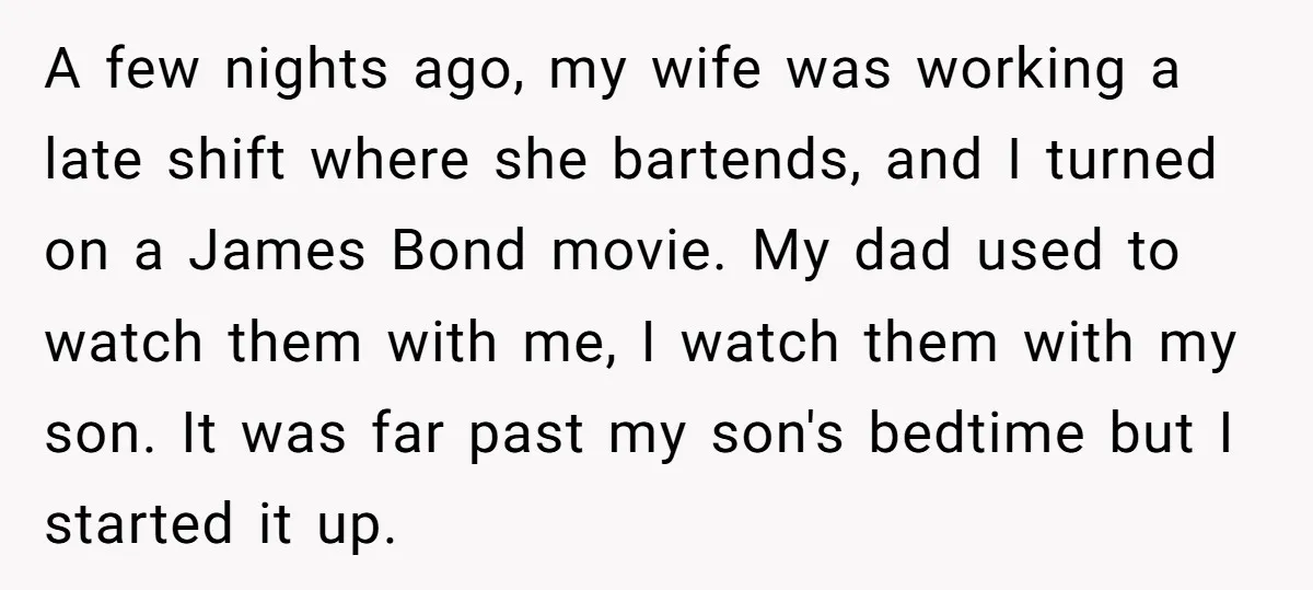 A few nights ago, my wife was working a late shift where she bartends, and I turned on a James Bond movie. My dad used to watch them with me,...