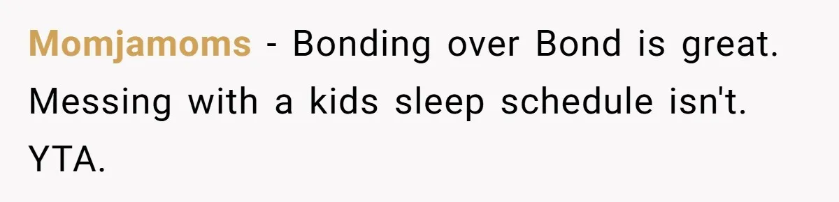 Momjamoms − Bonding over Bond is great. Messing with a kids sleep schedule isn't. YTA.