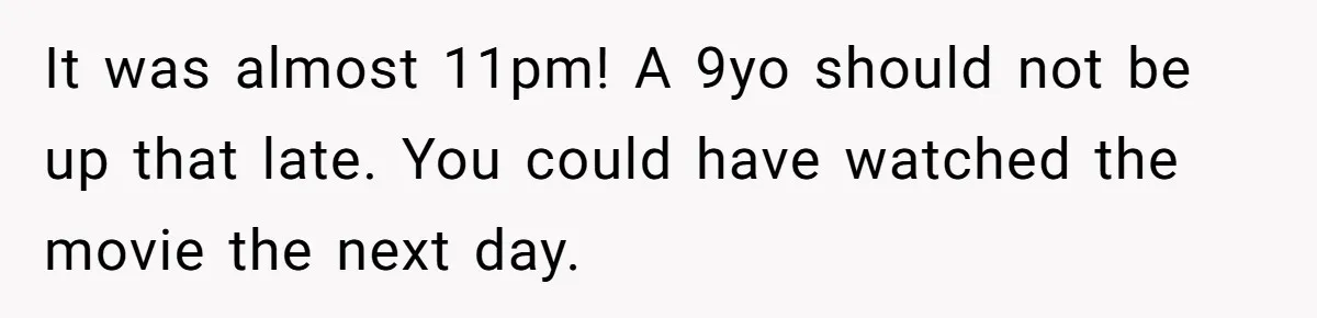 It was almost 11pm! A 9yo should not be up that late. You could have watched the movie the next day.