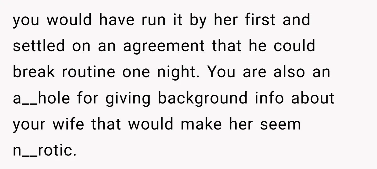 you would have run it by her first and settled on an agreement that he could break routine one night. You are also an a__hole for giving background info about...