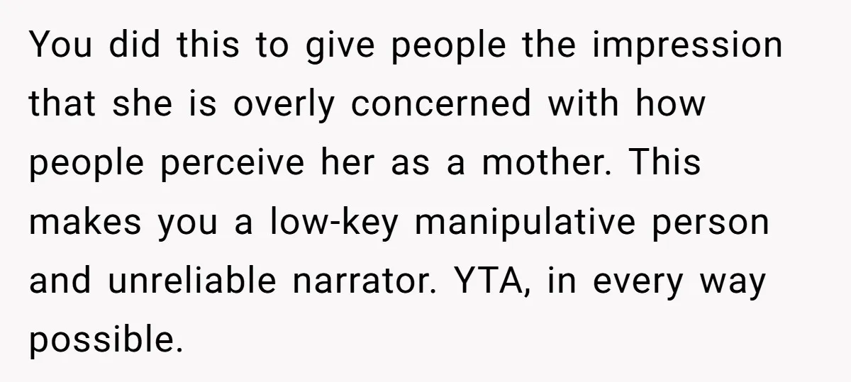 You did this to give people the impression that she is overly concerned with how people perceive her as a mother. This makes you a low-key manipulative person and unreliable...