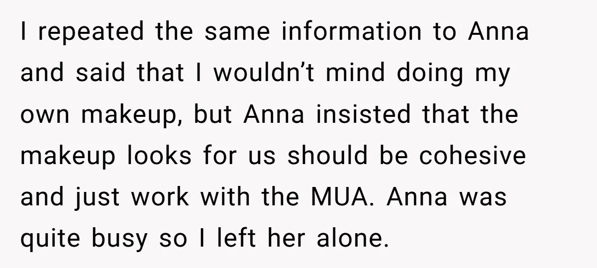 I repeated the same information to Anna and said that I wouldn’t mind doing my own makeup, but Anna insisted that the makeup looks for us should be cohesive and...