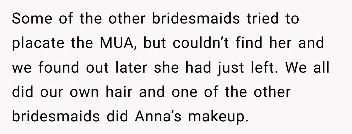 Some of the other bridesmaids tried to placate the MUA, but couldn’t find her and we found out later she had just left. We all did our own hair and...