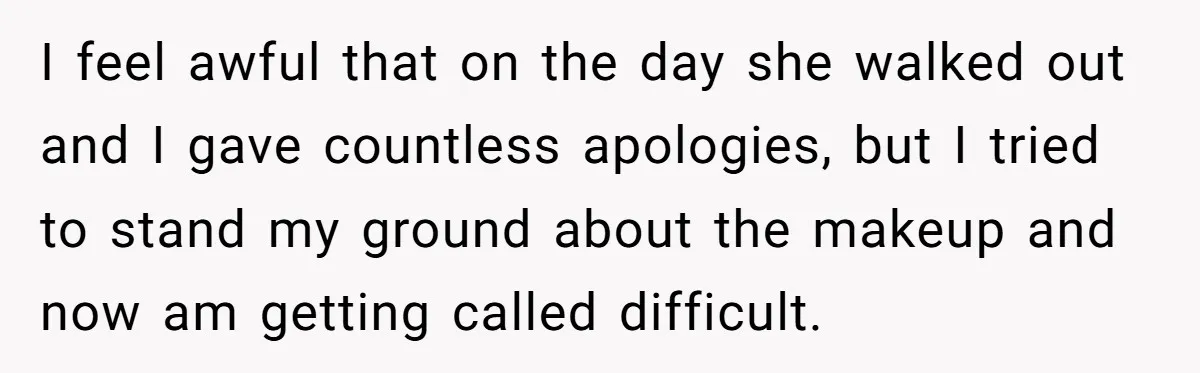 I feel awful that on the day she walked out and I gave countless apologies, but I tried to stand my ground about the makeup and now am getting called...