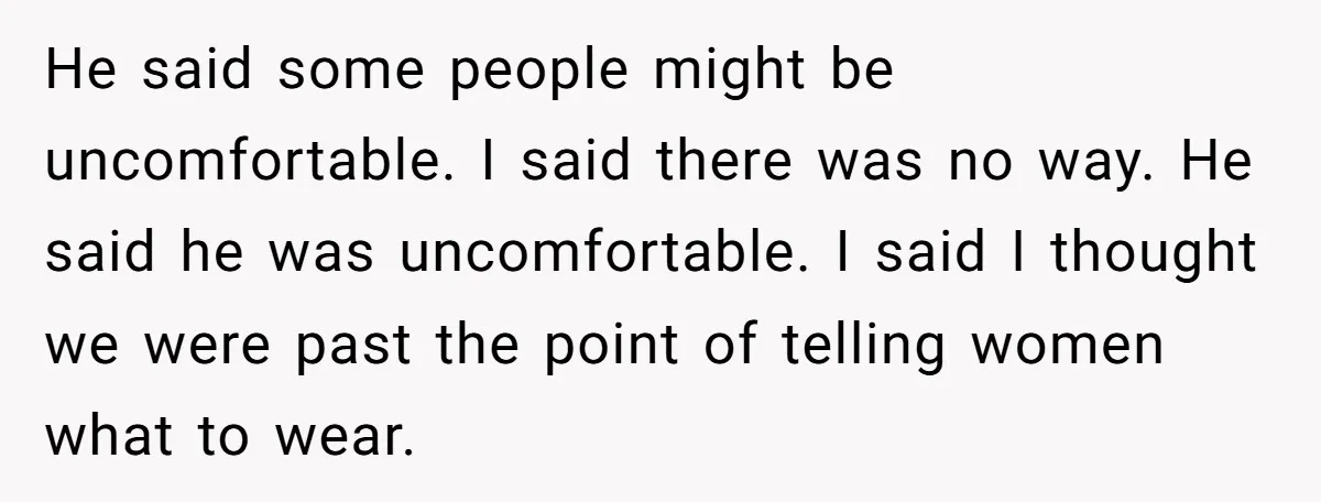 He said some people might be uncomfortable. I said there was no way. He said he was uncomfortable. I said I thought we were past the point of telling women...