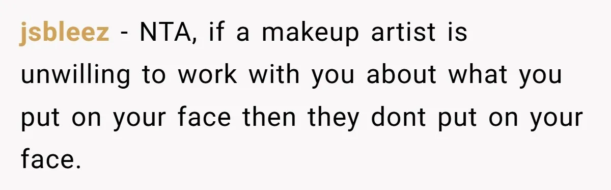 jsbleez − NTA, if a makeup artist is unwilling to work with you about what you put on your face then they dont put on your face.