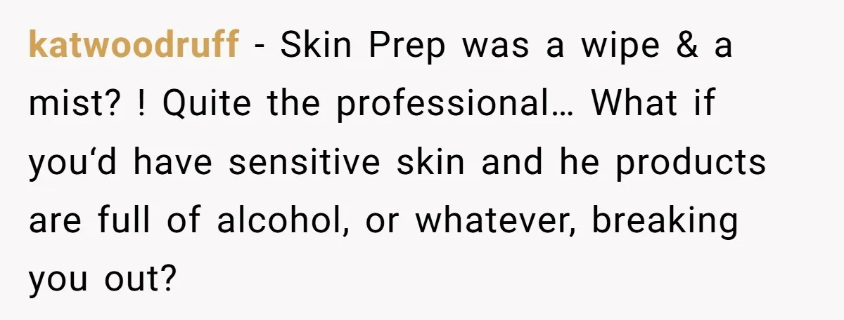 katwoodruff − Skin Prep was a wipe & a mist? ! Quite the professional… What if you‘d have sensitive skin and he products are full of alcohol, or whatever, breaking...