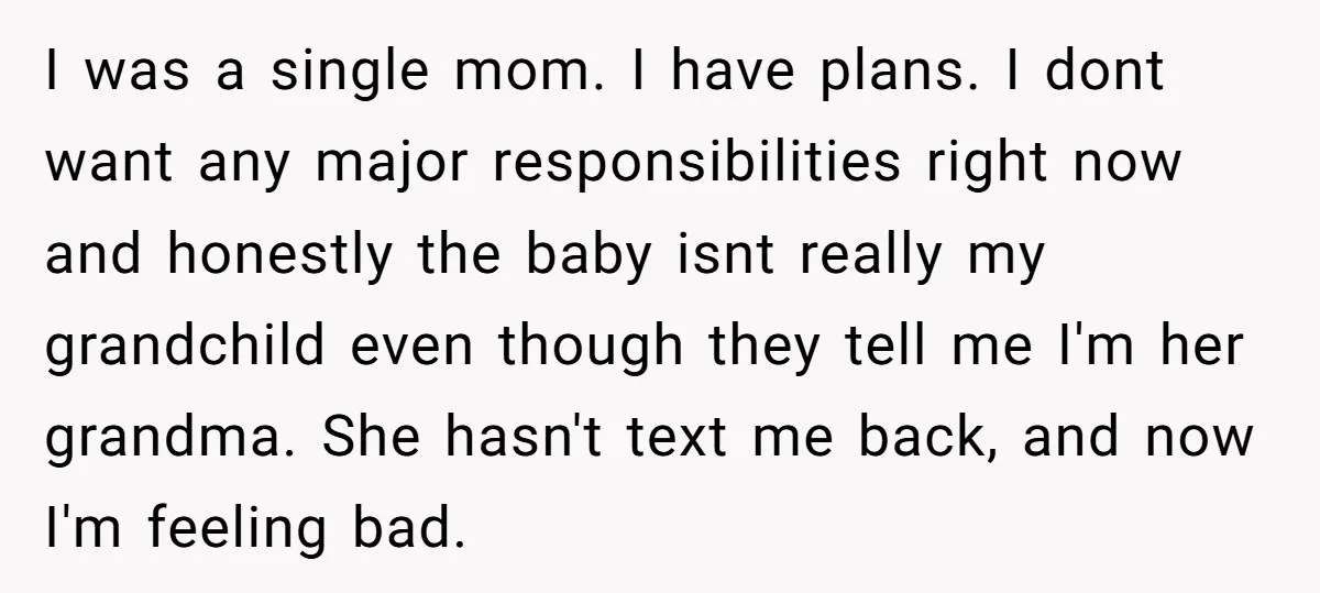 I was a single mom. I have plans. I dont want any major responsibilities right now and honestly the baby isnt really my grandchild even though they tell me I'm...
