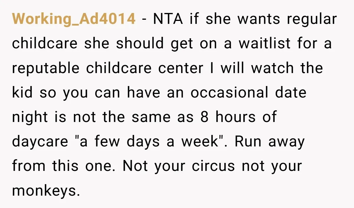 Working_Ad4014 − NTA if she wants regular childcare she should get on a waitlist for a reputable childcare center I will watch the kid so you can have an occasional...