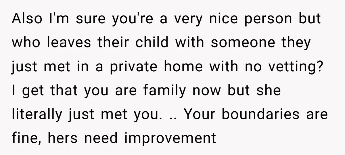 Also I'm sure you're a very nice person but who leaves their child with someone they just met in a private home with no vetting? I get that you are...