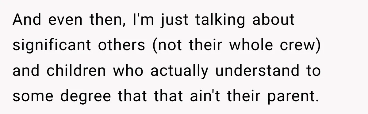 And even then, I'm just talking about significant others (not their whole crew) and children who actually understand to some degree that that ain't their parent.